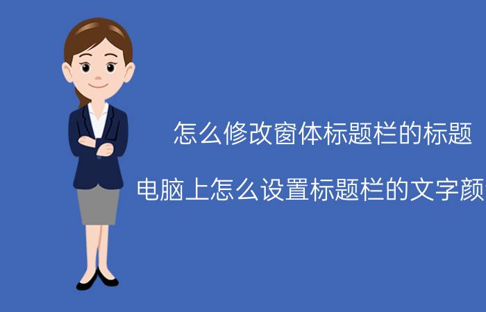 怎么修改窗体标题栏的标题 电脑上怎么设置标题栏的文字颜色？